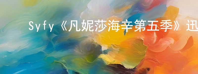 ﻿常子君发布﻿Syfy《凡妮莎海辛第五季》迅雷下载/在线观看/百度云-魔幻/科幻-美剧天堂